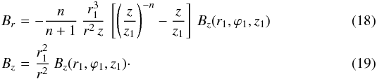 \begin{eqnarray} B_r \!\!\!\!& = &\!\!\!\! - \frac{n}{n+1} \ \frac{r_1^3}{r^2 \, z} \ \left[ \left( \frac{z}{z_1} \right)^{-n} - \frac{z}{z_1} \right] \ B_z(r_1,\varphi_1,z_1) \label{eq_Br_D} \\ B_z \!\!\!\!& = &\!\!\!\! \frac{r_1^2}{r^2} \ B_z(r_1,\varphi_1,z_1)\cdot \label{eq_Bz_D} \end{eqnarray}