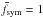 \hbox{$\bar{f}_{\rm sym} = 1$}