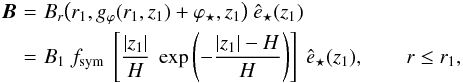 \begin{eqnarray} {\boldvec B} \!\!\!\!&= &\!\!\!\! B_r \big( r_1, g_\varphi (r_1,z_1) + \varphi_\star, z_1 \big) \ \hat{e}_\star(z_1) \nonumber \\ \!\!\!\!& = &\!\!\!\! B_1 \ f_{\rm sym} \ \left[ \frac{|z_1|}{H} \ \exp \left( - \frac{|z_1| - H}{H} \right) \right] \ \hat{e}_\star(z_1), \qquad r \le r_1, \label{eq_Br_A_in} \end{eqnarray}