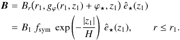 \begin{eqnarray} {\boldvec B}\!\! \!\!& = &\!\!\!\! B_r \big( r_1, g_\varphi (r_1,z_1) + \varphi_\star, z_1 \big) \ \hat{e}_\star(z_1) \nonumber \\ \!\!\!\!& = &\!\!\!\! B_1 \ f_{\rm sym} \ \exp \left( - \frac{|z_1|}{H} \right) \ \hat{e}_\star(z_1), \qquad r \le r_1. \label{eq_Br_Ad_in} \end{eqnarray}