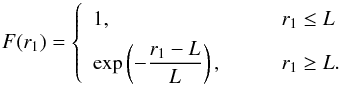 \begin{equation} \nonumber F(r_1) = \left\lbrace \begin{array}{ll} 1, & \qquad r_1 \le L \\ \noalign{\smallskip} \displaystyle \exp \left( - \frac{r_1-L}{L} \right), & \qquad r_1 \ge L. \end{array} \right. \end{equation}