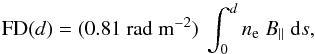 \begin{equation} {\rm FD}(d) = (0.81~{\rm rad~m^{-2}}) \ \int_0^d n_{\rm e} \ B_\parallel \ {\rm d}s, \label{eq_FD} \end{equation}