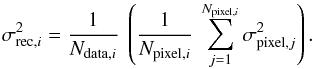\appendix \setcounter{section}{1} \begin{equation} \sigma^2_{{\rm rec},i} = \frac{1}{N_{{\rm data},i}} \ \left( \frac{1}{N_{{\rm pixel},i}} \ \sum_{j=1}^{N_{{\rm pixel},i}} \sigma^2_{{\rm pixel},j} \right). \label{eq_sigma_rec} \end{equation}