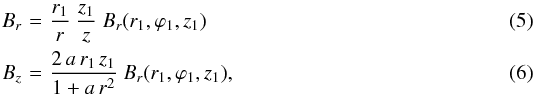 \begin{eqnarray} B_r \!\!\!\!& = &\!\!\!\! \frac{r_1}{r} \ \frac{z_1}{z} \ B_r(r_1,\varphi_1,z_1) \label{eq_Br_A} \\ B_z \!\!\!\!& = &\!\!\!\! \frac{2 \, a \, r_1 \, z_1}{1 + a \, r^2} \ B_r(r_1,\varphi_1,z_1), \label{eq_Bz_A} \end{eqnarray}