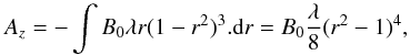\begin{equation} A_{z}=-\int B_{0}\lambda r(1-r^{2})^{3}.{\rm d}r =B_{0}\frac{\lambda}{8}(r^{2}-1)^{4}, \end{equation}
