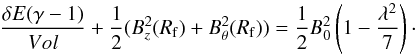 \begin{equation} \frac{\delta E(\gamma-1)}{Vol}+\frac{1}{2}(B_{z}^{2}(R_{\rm f})+B_{\theta}^{2}(R_{\rm f}))=\frac{1}{2} B_{0}^{2}\left(1-\frac{\lambda^{2}}{7}\right)\cdot \label{eq:MagPresGasPres} \end{equation}