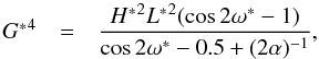 \begin{equation} \begin{array}{ccl} {G^*}^4 & = & \dfrac{{H^*}^2 {L^*}^2 (\cos{2 \omega^*} - 1)}{ \cos{2 \omega^*} - 0.5 + ( 2 \alpha)^{-1}} \rm{,} \label{eq28} \end{array} \end{equation}