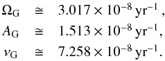 \begin{equation} \begin{array}{ccl} \Omega_{\rm G} &\cong& 3.017 \times 10^{-8} \, {\rm yr}^{-1}\, \rm{,} \\[1mm] A_{\rm G} &\cong& 1.513 \times 10^{-8} \, {\rm yr}^{-1} \rm{,} \\[1mm] \nu_{\rm G} &\cong& 7.258 \times 10^{-8} \, {\rm yr}^{-1} \rm{.} \label{eq2} \end{array} \end{equation}