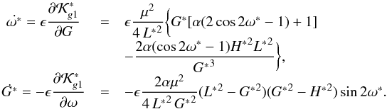 \begin{equation} \begin{array}{ccl} \dot{\omega^*} = \epsilon \dfrac{\partial \mathcal{K}^*_{g1}}{\partial G} &=& \epsilon \dfrac{\mu^{2}}{4\,{L^*}^2} \bigg\lbrace G^* [\alpha (2 \cos{2 \omega^*} - 1 ) + 1 ] \\ &&- \dfrac{ 2 \alpha (\cos{2 \omega^*} - 1) {H^*}^2 {L^*}^2 }{{G^*}^{3}} \bigg\rbrace \rm{,} \\ \dot{G^*} = - \epsilon \dfrac{\partial \mathcal{K}^*_{g1}}{\partial \omega} &=& - \epsilon \dfrac{2 \alpha \mu^{2}}{4\,{L^*}^2\,{G^*}^2} ({L^*}^2 - {G^*}^2) ( {G^*}^2 -{H^*}^2) \sin{2 \omega^*} \rm{.} \label{eq33} \end{array} \end{equation}