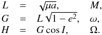 \begin{equation} \begin{array}{ccll} L &=& \sqrt{\mu a} , & M \rm{,} \\ G &=& L \sqrt{1 - e^2} , & \omega \rm{,} \\ H &=& G \cos I , & \Omega \rm{.} \label{eq7} \end{array} \end{equation}