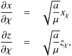 \begin{equation} \begin{array}{ccl} \dfrac{\partial x}{\partial \chi} & = & \sqrt{\dfrac{a}{\mu}} x_\chi \\[4mm] \dfrac{\partial z}{\partial \chi} & = & \sqrt{\dfrac{a}{\mu}} z_\chi \rm{,} \label{eq9c} \end{array} \end{equation}