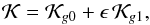 \begin{equation} \mathcal{K} = \mathcal{K}_{g0} + \epsilon \, \mathcal{K}_{g1} \rm{,} \label{eq6b} \end{equation}