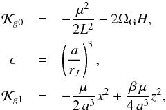 \begin{equation} \begin{array}{ccl} \mathcal{K}_{g0} &=& - \dfrac{\mu^2}{2 L^{2}} - 2 \Omega_{\rm G} H \rm{,} \\[3mm] \epsilon &=& \left( \dfrac{a}{r_J} \right) ^3 \rm{,} \\[3mm] \mathcal{K}_{g1} &=& - \dfrac{\mu}{2 \, a^3} x^2 + \dfrac{\beta \, \mu}{4 \, a^3} z^2 \rm{,} \label{eq6c} \end{array} \end{equation}