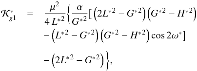 \begin{equation} \begin{array}{ccl} \mathcal{K}_{g1}^* & = & \dfrac{\mu^2}{4\,{L^*}^2} \bigg\lbrace \dfrac{\alpha}{{G^*}^2} \big[ \left(2{L^*}^2-{G^*}^2\right) \left({G^*}^2-{H^*}^2\right) \\[3mm] & & - \left({L^*}^2-{G^*}^2\right) \left({G^*}^2-{H^*}^2\right) \cos{2\omega^*} \big] \\[3mm] && - \left(2{L^*}^2-{G^*}^2\right) \bigg\rbrace \rm{,} \end{array} \label{eq61} \end{equation}