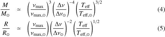 \begin{eqnarray} \frac{M}{M_\odot} &\simeq& \left(\frac{\nu_{\rm max}}{\nu_{\rm max, \odot}}\right)^{3}\left(\frac{\Delta\nu}{\Delta\nu_{\odot}}\right)^{-4}\left(\frac{T_{\rm eff}}{T_{\rm eff, \odot}}\right)^{3/2} \label{eq:scalM} \\ \frac{R}{R_\odot} &\simeq& \left(\frac{\nu_{\rm max}}{\nu_{\rm max, \odot}}\right)\left(\frac{\Delta\nu}{\Delta\nu_{\odot}}\right)^{-2}\left(\frac{T_{\rm eff}}{T_{\rm eff, \odot}}\right)^{1/2}\label{eq:scalR} \label{eq:scalingrelations} \end{eqnarray}