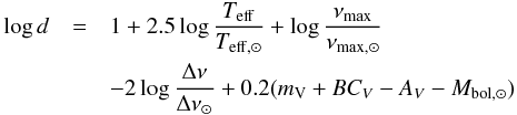 \begin{eqnarray} \log{d}&=&1+2.5\log{\frac{T_{\rm eff}}{T_{\rm eff,\odot}}}+\log{\frac{\nu_{\rm max}}{\nu_{\rm max,\odot}}}\notag \\&&-2\log{\frac{\Delta\nu}{\Delta\nu_\odot}}+0.2(m_{\rm V}+BC_{V}-A_{V}-M_{\rm bol, \odot}) \label{eq:seismodistance} \end{eqnarray}