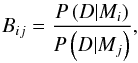 \begin{equation} B_{ij} = \frac{P \left( D | M_i \right)}{P \left( D | M_j \right)}, \label{eq:bayes_factor} \end{equation}