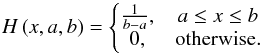 \begin{equation} H \left( x,a,b \right) = \left\{ \begin{matrix} \frac{1}{b-a},& a \le x \le b \\ 0,& \mathrm{otherwise.}\\ \end{matrix}\right. \end{equation}