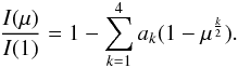 \begin{eqnarray} \frac{I(\mu)}{ I(1)} = 1 - \sum_{k=1}^{4} {a_k} (1 - \mu^{\frac{k}{2}}). \end{eqnarray}