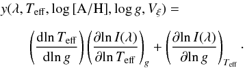 \begin{eqnarray} &&\lefteqn{y(\lambda, T_{\rm eff }, \log {\rm [A/H]}, \log g, V_{\xi}) =} \nonumber \\[2mm] &&\qquad\lefteqn{\left(\frac{{ \rm d}\!\ln T_{\rm eff }}{{{\rm d}\!\ln g}}\right) \left(\frac{\partial{\ln I(\lambda)}}{{\partial{\ln T_{\rm eff }}}}\right)_{g} + \left(\frac{\partial{\ln I(\lambda)}} {\partial{\ln g}}\right)_{T_{\rm eff}}\cdot} \end{eqnarray}