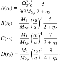 \appendix \setcounter{section}{1} \begin{eqnarray} &&A(r_{0})=\frac{\Omega_{2}^{2}r_{0}^{3}}{3GM_{2\psi}}\frac{5}{2+\eta_{2}}\\\nonumber &&B(r_{0})=\frac{M_{1}}{M_{2\psi}}\left(\frac{r_{0}}{a}\right)^{3}\frac{5}{2+\eta_{2}}\\\nonumber &&C(r_{0})=\frac{M_{1}}{M_{2\psi}}\left(\frac{r_{0}}{a}\right)^{4}\frac{7}{3+\eta_{3}}\\\nonumber &&D(r_{0})=\frac{M_{1}}{M_{2\psi}}\left(\frac{r_{0}}{a}\right)^{5}\frac{9}{4+\eta_{4}}\cdot \end{eqnarray}