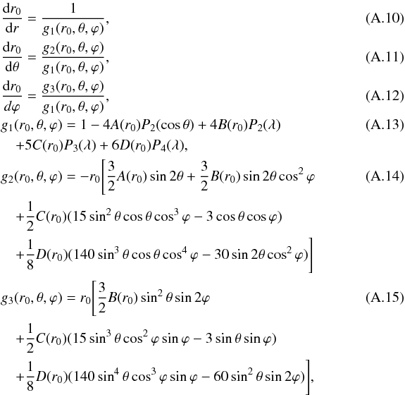 \appendix \setcounter{section}{1} \begin{eqnarray} &&\frac{{\rm d}r_{0}}{{\rm d}r}= \frac{1}{g_{1} (r_{0},\theta,\varphi)},~~~~~~~~~~~~~~~~~~~~~~~~~~~~~~~~~~~~~~~~~~~~~~~~~~~~~~~~~~~~~~~~~~~~~~~~~~~~~~~~ \\ &&\frac{{\rm d}r_{0}}{{\rm d}\theta}= \frac{g_{2}(r_{0},\theta,\varphi)}{g_{1} (r_{0},\theta,\varphi)}, \\ &&\frac{{\rm d}r_{0}}{d\varphi}=\frac{g_{3}(r_{0},\theta,\varphi)}{g_{1} (r_{0},\theta,\varphi)}, \\ &&g_{1} (r_{0},\theta,\varphi)= 1-4A(r_{0})P_{2}(\cos\theta)+4B(r_{0})P_{2}(\lambda)\\ &&\quad+5C(r_{0})P_{3}(\lambda)+6D(r_{0})P_{4}(\lambda),\nonumber \\ &&g_{2} (r_{0},\theta,\varphi)= -r_{0}\Bigg[\frac{3}{2}A(r_{0})\sin2\theta+\frac{3}{2}B(r_{0})\sin2\theta\cos^{2}\varphi \\\nonumber &&\quad+\frac{1}{2}C(r_{0})(15\sin^{2}\theta\cos\theta\cos^{3}\varphi -3\cos\theta\cos\varphi)\\\nonumber &&\quad+\frac{1}{8}D(r_{0})(140\sin^{3}\theta\cos\theta\cos^{4}\varphi-30\sin2\theta\cos^{2}\varphi)\Bigg]\nonumber \\ &&g_{3}(r_{0},\theta,\varphi)=r_{0}\Bigg[\frac{3}{2}B(r_{0})\sin^{2}\theta\sin2\varphi\\\nonumber &&\quad+\frac{1}{2}C(r_{0})(15\sin^{3}\theta\cos^{2}\varphi\sin\varphi-3\sin\theta\sin\varphi) \\\nonumber &&\quad+\frac{1}{8}D(r_{0})(140\sin^{4}\theta\cos^{3}\varphi\sin\varphi-60\sin^{2}\theta\sin2\varphi)\Bigg],\nonumber \end{eqnarray}