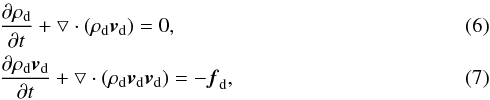 \begin{eqnarray} &&\frac{\partial \rho_{\rm d}}{\partial t} + \bigtriangledown \cdot (\rho_{\rm d} \vec{v}_{\rm d})=0,\\ &&\frac{\partial \rho_{\rm d} \vec{v}_{\rm d}}{\partial t}+ \bigtriangledown \cdot (\rho_{\rm d} \vec{v}_{\rm d} \vec{v}_{\rm d})=-\vec{f}_{\rm d}, \end{eqnarray}