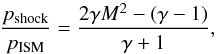 \begin{equation} \frac{p_{\rm shock}}{p_{\rm ISM}}=\frac{2\gamma M^2-(\gamma-1)}{\gamma+1}, \end{equation}