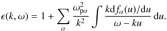 \begin{equation} \label{eq-epsilon-k} \epsilon(k,\omega) = 1 + \sum\limits_{\alpha}\frac{\omega_\mathrm{p\alpha}^{2}}{k^{2}} \int \frac{k\mathrm{d}f_{\alpha}(u)/\mathrm{d}u}{\omega-ku}\,{\rm d}u. \end{equation}