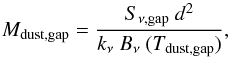 \begin{equation} M_{\rm dust, gap} = \frac{S_{\rm \nu, gap} \ d^{2}}{k_{\nu} \ B_{\nu} \ (T_{\rm dust, gap})} , \end{equation}