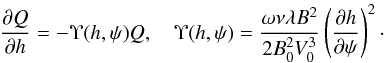 \begin{equation} \frac{\partial Q}{\partial h} = -\Upsilon(h,\psi)Q, \quad \Upsilon(h,\psi) = \frac{\omega\nu\lambda B^2}{2B_0^2 V_0^3} \left(\frac{\partial h}{\partial\psi}\right)^2\cdot \label{eq:5.10} \end{equation}
