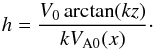 \begin{equation} h = \frac{V_0\arctan(kz)}{kV_{\rm A0}(x)} \cdot \label{eq:6.3.4} \end{equation}