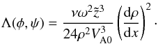 \begin{equation} \Lambda(\phi,\psi) = \frac{\nu\omega^2 \tilde{z}^3} {24\rho^2 V_{\rm A0}^3}\left(\frac{{\rm d}\rho}{{\rm d}x}\right)^2\cdot \label{eq:7.2.10} \end{equation}