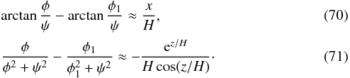 \begin{eqnarray} && \arctan\frac\phi\psi - \arctan\frac{\phi_1}\psi \approx \frac xH, \label{eq:7.2.12} \\ && \frac\phi{\phi^2 + \psi^2} - \frac{\phi_1}{\phi_1^2 + \psi^2} \approx -\frac{{\rm e}^{z/H}}{H\cos(z/H)} \cdot \label{eq:7.2.13} \end{eqnarray}