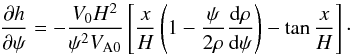 \begin{equation} \frac{\partial h}{\partial\psi} = -\frac{V_0 H^2}{\psi^2 V_{\rm A0}}\left[\frac xH\left( 1 - \frac\psi{2\rho}\frac{{\rm d}\rho}{{\rm d}\psi}\right) - \tan\frac{x}H\right] \cdot \label{eq:7.2.14} \end{equation}