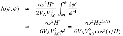 \begin{eqnarray} \Lambda(\phi,\psi) &\simeq& \frac{\nu\omega^2 H^4}{2V_{\rm A} V_{\rm A0}^2} \int_{\phi_1}^\phi\frac{{\rm d}\phi'}{{\phi'}^4} \nonumber\\ &\simeq& -\frac{\nu\omega^2 H^4}{6V_{\rm A} V_{\rm A0}^2\phi^3} = \frac{\nu\omega^2 H{\rm e}^{3z/H}}{6V_{\rm A} V_{\rm A0}^2\cos^3(x/H)} \cdot \label{eq:7.2.16} \end{eqnarray}