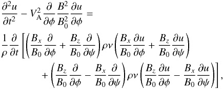 \begin{eqnarray} &&\frac{\partial^2 u}{\partial t^2} - V_{\rm A}^2\frac\partial{\partial\phi} \frac{B^2}{B_0^2}\frac{\partial u}{\partial\phi} = \nonumber\\ &&\frac1\rho\frac\partial{\partial t} \left[\left(\frac{B_x}{B_0}\frac\partial{\partial\phi} + \frac{B_z}{B_0}\frac\partial{\partial\psi}\right)\rho\nu \left(\frac{B_x}{B_0}\frac{\partial u}{\partial\phi} + \frac{B_z}{B_0}\frac{\partial u}{\partial\psi}\right)\right. \nonumber \\ &&~~~~~~~~~~~~ \left. \hphantom{x} + \left(\frac{B_z}{B_0}\frac\partial{\partial\phi} - \frac{B_x}{B_0}\frac\partial{\partial\psi}\right)\rho\nu \left(\frac{B_z}{B_0}\frac{\partial u}{\partial\phi} - \frac{B_x}{B_0}\frac{\partial u}{\partial\psi}\right)\right] , \label{eq:3.3} \end{eqnarray}