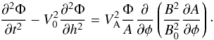 \begin{equation} \frac{\partial^2\Phi}{\partial t^2} - V_0^2\frac{\partial^2\Phi}{\partial h^2} = V_{\rm A}^2\frac\Phi A\frac\partial{\partial\phi} \left(\frac{B^2}{B_0^2}\frac{\partial A}{\partial\phi}\right) \cdot \label{eq:4.4a} \end{equation}