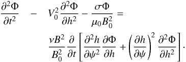 \begin{eqnarray} \frac{\partial^2\Phi}{\partial t^2} &-& V_0^2\frac{\partial^2\Phi}{\partial h^2} - \frac{\sigma\Phi}{\mu_0 B_0^2} = \nonumber\\ && \frac{\nu B^2}{B_0^2}\frac\partial {\partial t} \left [\frac{\partial^2 h}{\partial\psi^2}\frac{\partial\Phi}{\partial h} + \left(\frac{\partial h}{\partial\psi}\right)^2 \frac{\partial^2\Phi}{\partial h^2}\right ] \cdot \label{eq:4.6} \end{eqnarray}