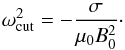 \begin{equation} \omega_{\rm cut}^2 = -\frac\sigma{\mu_0 B_0^2} \cdot \label{eq:4.7b} \end{equation}
