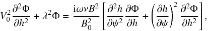 \begin{equation} V_0^2\frac{\partial^2\Phi}{\partial h^2} + \lambda^2\Phi = \frac{{\rm i}\omega\nu B^2}{B_0^2}\left [\frac{\partial^2 h}{\partial\psi^2} \frac{\partial\Phi}{\partial h} + \left(\frac{\partial h}{\partial\psi}\right)^2 \frac{\partial^2\Phi}{\partial h^2}\right ] , \label{eq:5.2} \end{equation}