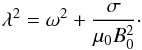 \begin{equation} \lambda^2 = \omega^2 + \frac\sigma{\mu_0 B_0^2} \cdot \label{eq:5.3} \end{equation}
