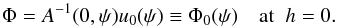 \begin{equation} \Phi = A^{-1}(0,\psi)u_0(\psi) \equiv \Phi_0(\psi) \quad \mbox{at}\;\; h = 0 . \label{eq:5.4} \end{equation}