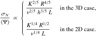 \begin{equation} \frac{\sigma_N}{\langle \Psi \rangle} \; \propto \; \begin{cases} \;\displaystyle{\frac{K^{2/5}\;R^{4/5}}{\nu^{2/5}\;h^{3/5}\;L}}\, &\text{in the 3D case,}\\ \\ \;\displaystyle{\frac{K^{1/4}\;R^{1/2}}{\nu^{1/4}\;L}}\, &\text{in the 2D case.} \end{cases} \end{equation}