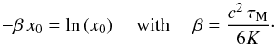 \begin{equation} -\beta\,x_0= \ln{(x_0)} \quad\text{ with }\quad\beta=\frac{c^2\,\tau_{\rm M}}{6K}\cdot \label{eq:cond_x0} \end{equation}