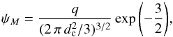\begin{equation} \psi_{M}={\displaystyle \frac{q}{({2\,\pi\,d_{\rm c}^2}/{3})^{3/2}}} \exp{\left(-\frac{3}{2} \right)}, \label{eq:psi_M} \end{equation}