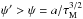 \hbox{$\psi' > \psi = {a}/{\tau_{\rm M}^{3/2}}$}