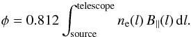 \begin{equation} \phi = 0.812 \int^{\mathrm{telescope}}_{\mathrm{source}} n_\mathrm{e}(l) \, B_{\parallel}(l) \, {\rm d}l . \end{equation}