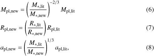 \begin{eqnarray} & &M_\mathrm{pl,new} = \left(\frac{M_\mathrm{\ast,lit}}{M_\mathrm{\ast,new}}\right)^{-2/3} M_\mathrm{pl,lit} \\ & &R_\mathrm{pl,new} = \left(\frac{R_\mathrm{\ast,lit}}{R_\mathrm{\ast,new}}\right) R_\mathrm{pl,lit} \\ & &a_\mathrm{pl,new} = \left(\frac{M_\mathrm{\ast,lit}}{M_\mathrm{\ast,new}}\right)^{1/3} a_\mathrm{pl,lit}, \end{eqnarray}