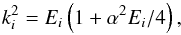 \begin{equation} \label{eq:k_i} k_i^2=E_i \left(1+\alpha^2E_i/4 \right) , \end{equation}